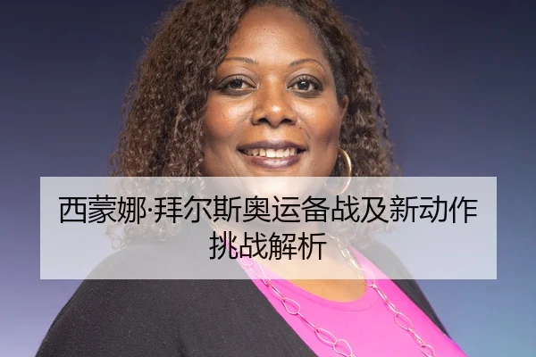 西蒙娜·拜尔斯奥运备战及新动作挑战解析